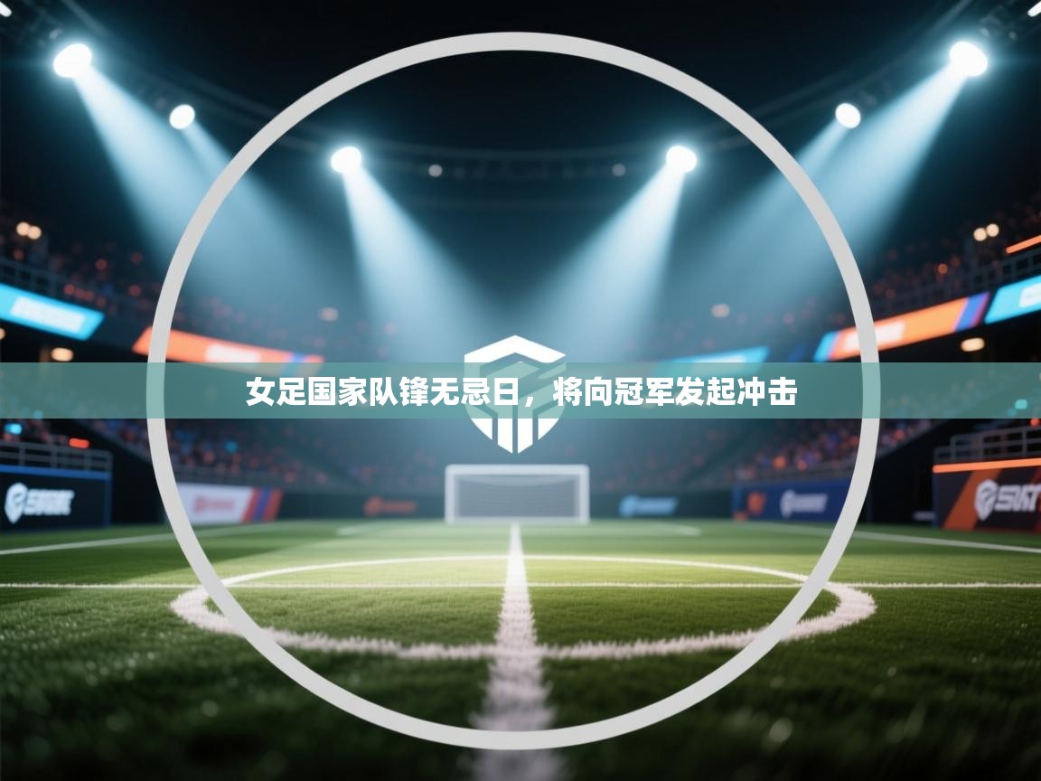 女足国家队锋无忌日,将向冠军发起冲击 第2张