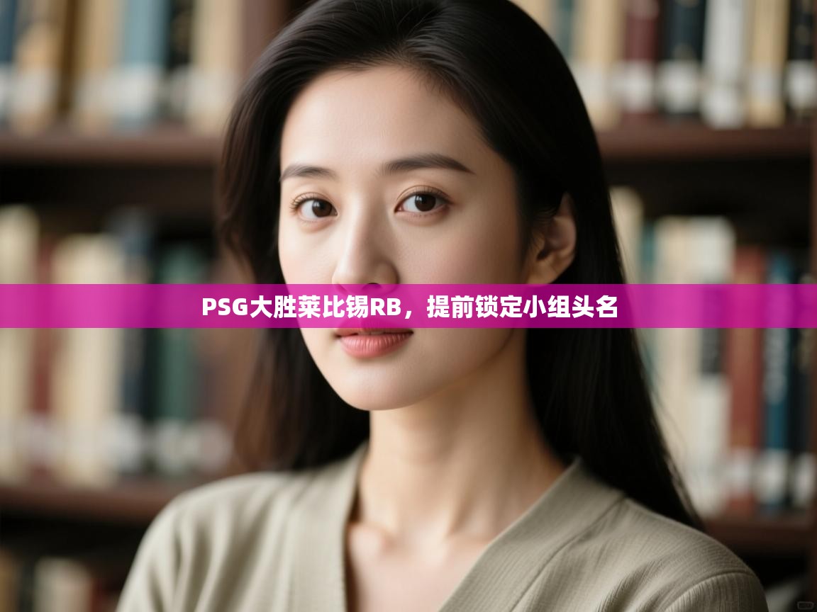 PSG大胜莱比锡RB，提前锁定小组头名  第2张