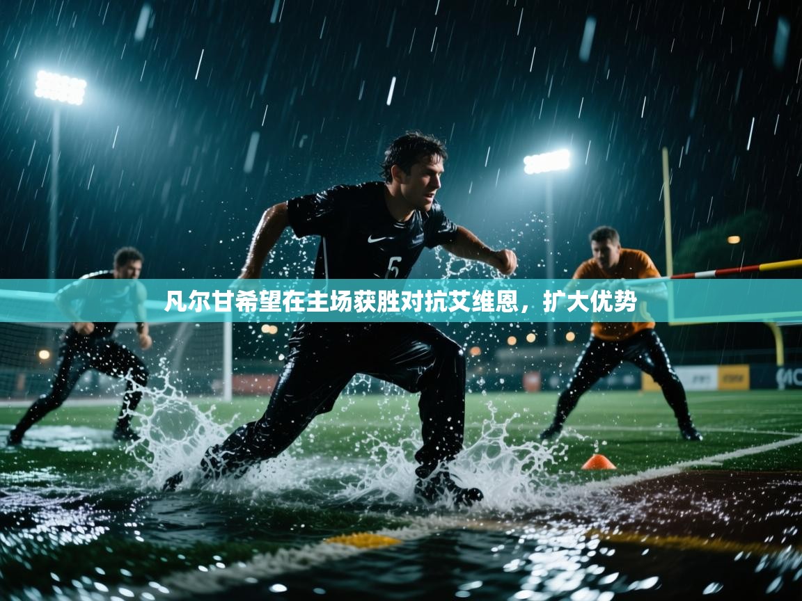 凡尔甘希望在主场获胜对抗艾维恩,扩大优势 第2张