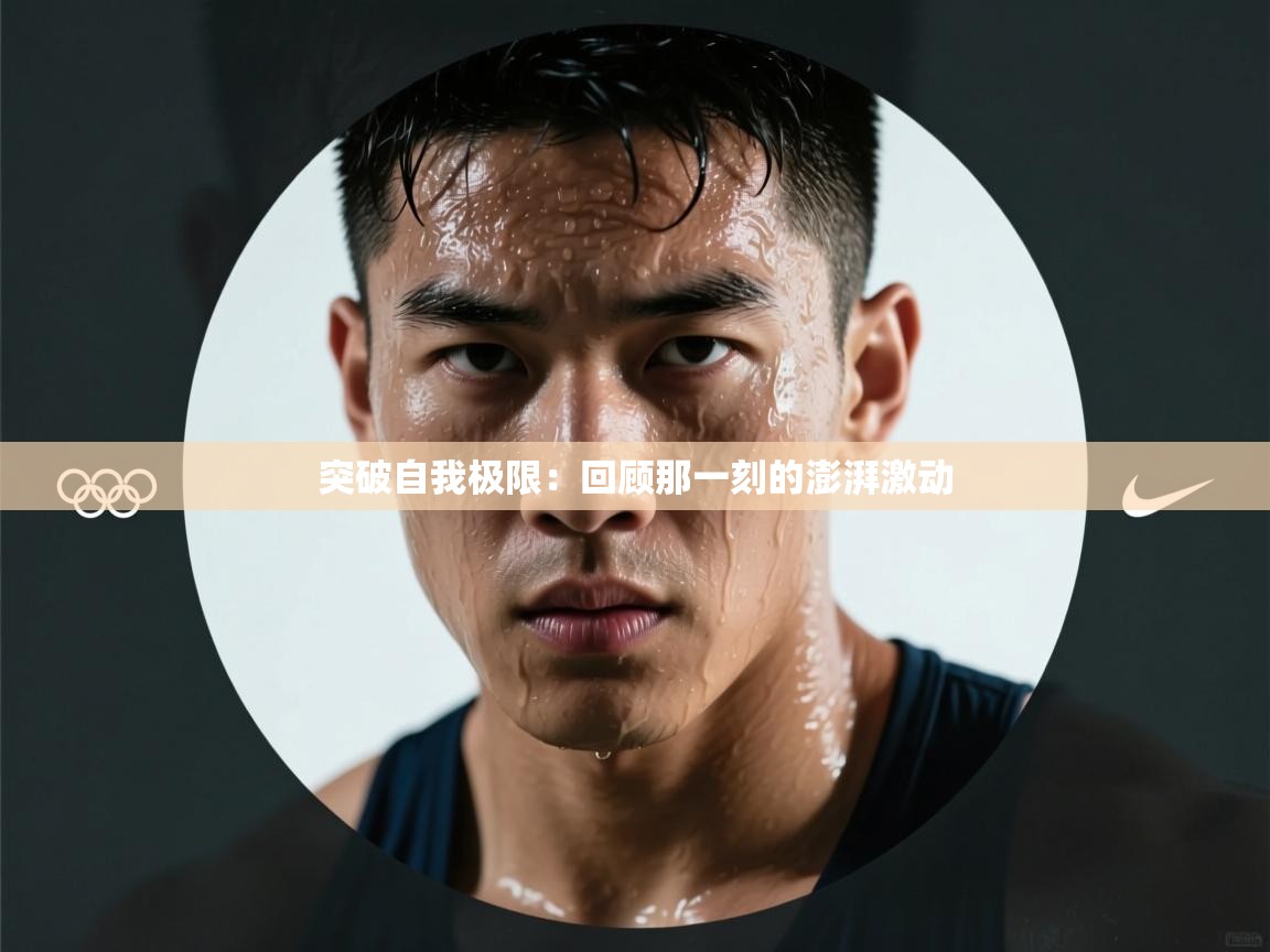 突破自我极限:回顾那一刻的澎湃激动 第1张