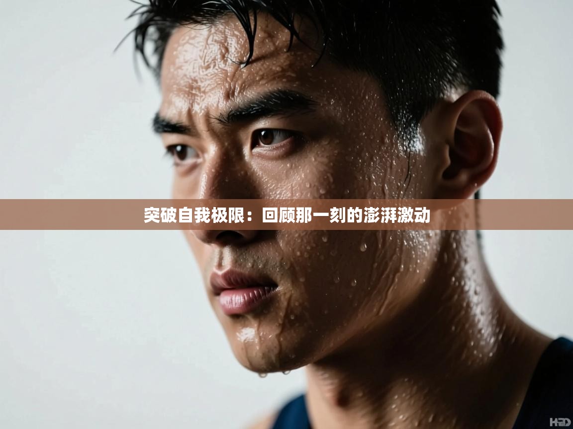 突破自我极限:回顾那一刻的澎湃激动 第2张