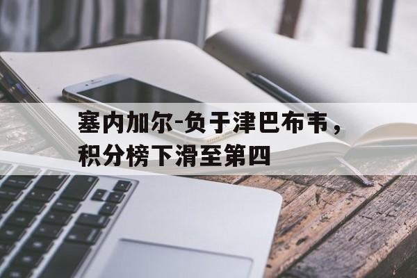 塞内加尔-负于津巴布韦，积分榜下滑至第四的简单介绍